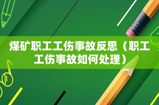 煤礦職工工傷事故反思（職工工傷事故如何處理）