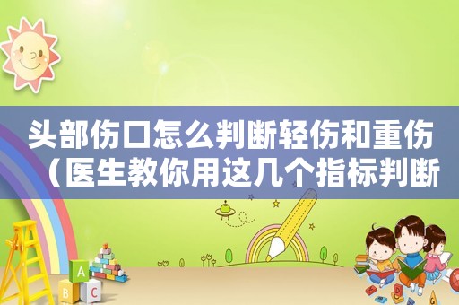 頭部傷口怎么判斷輕傷和重傷（醫生教你用這幾個指標判斷）