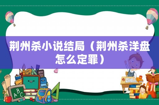 荊州殺小說結局（荊州殺洋盤怎么定罪）