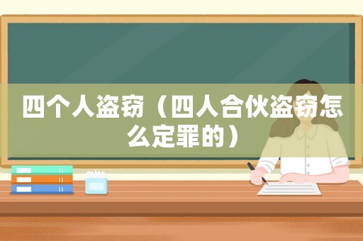 四個人盜竊（四人合伙盜竊怎么定罪的）