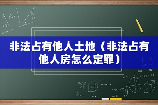 非法占有他人土地（非法占有他人房怎么定罪）