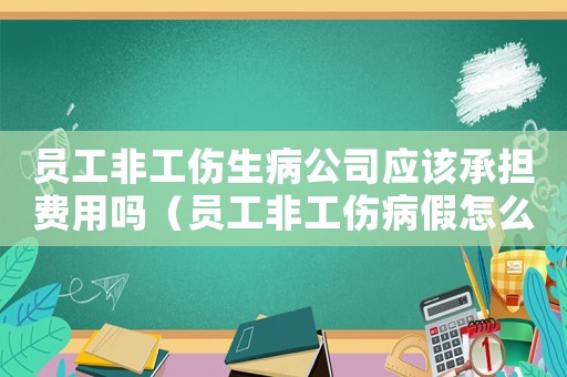 員工非工傷生病公司應該承擔費用嗎（員工非工傷病假怎么發工資嗎）