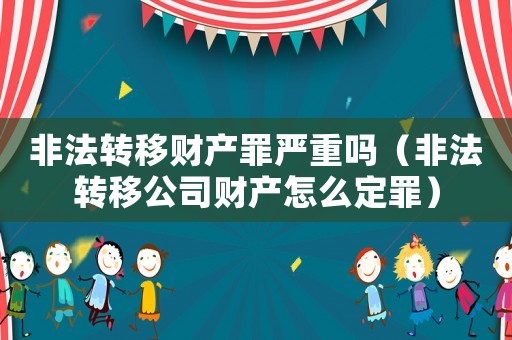 非法轉移財產罪嚴重嗎（非法轉移公司財產怎么定罪）