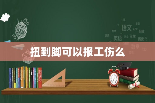 扭到腳可以報(bào)工傷么