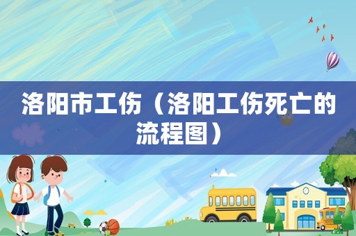 洛陽市工傷（洛陽工傷死亡的流程圖）