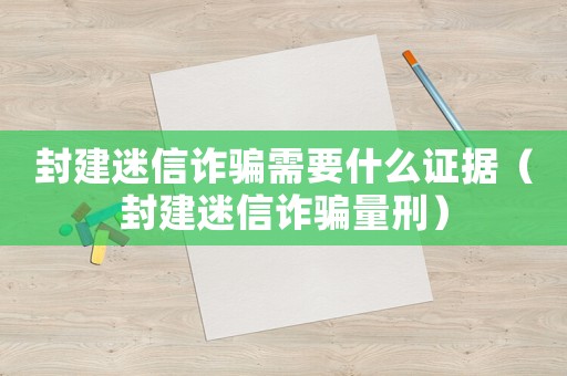 封建迷信詐騙需要什么證據（封建迷信詐騙量刑）