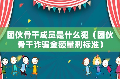 團(tuán)伙骨干成員是什么犯（團(tuán)伙骨干詐騙金額量刑標(biāo)準(zhǔn)）
