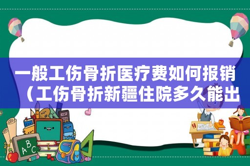 一般工傷骨折醫療費如何報銷（工傷骨折新疆住院多久能出院）