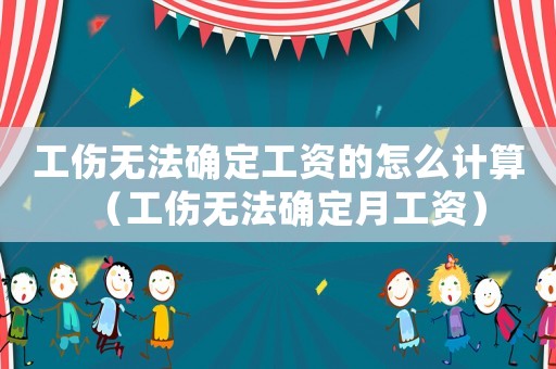工傷無法確定工資的怎么計算（工傷無法確定月工資）