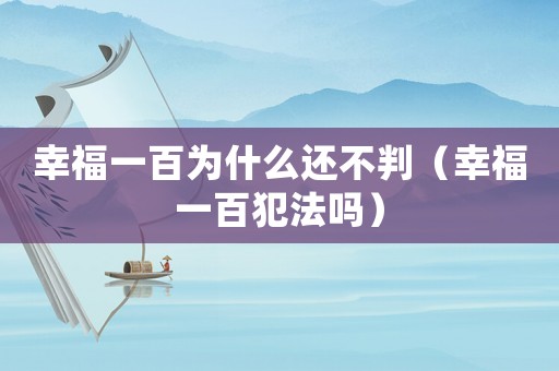 幸福一百為什么還不判（幸福一百犯法嗎）