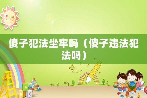 傻子犯法坐牢嗎（傻子違法犯法嗎）