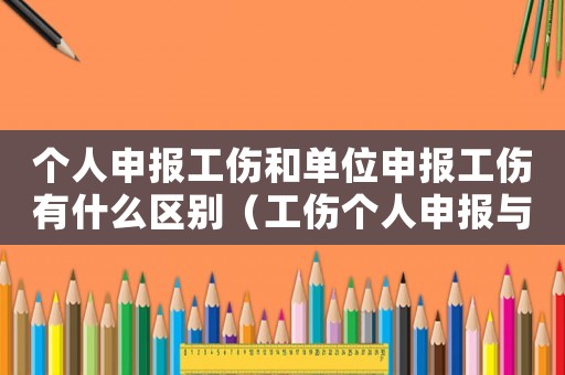 個人申報工傷和單位申報工傷有什么區別（工傷個人申報與企業申報的區別）
