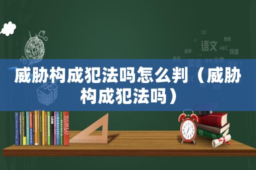 威脅構成犯法嗎怎么判（威脅構成犯法嗎）