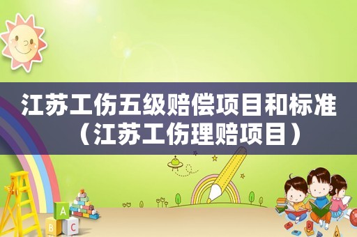 江蘇工傷五級賠償項目和標(biāo)準(zhǔn)（江蘇工傷理賠項目）