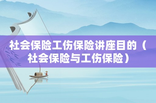 社會保險工傷保險講座目的（社會保險與工傷保險）