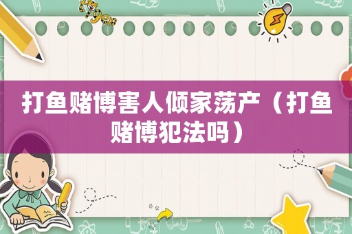 打魚賭博害人傾家蕩產(chǎn)（打魚賭博犯法嗎）