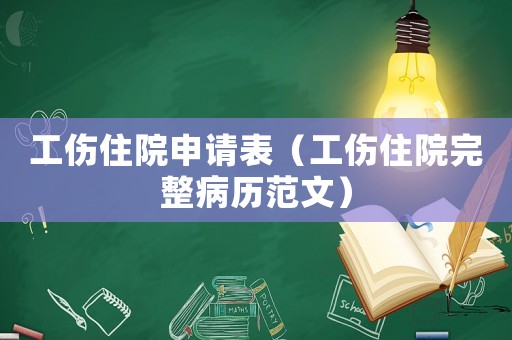 工傷住院申請表（工傷住院完整病歷范文）