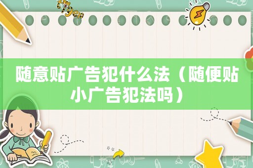 隨意貼廣告犯什么法（隨便貼小廣告犯法嗎）