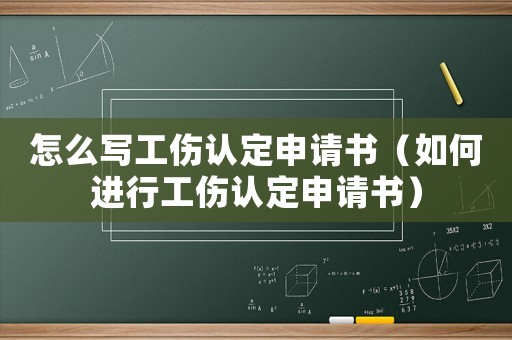 怎么寫工傷認定申請書（如何進行工傷認定申請書）