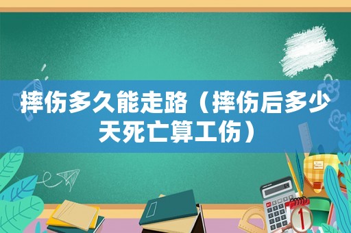 摔傷多久能走路（摔傷后多少天死亡算工傷）