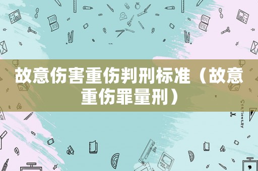 故意傷害重傷判刑標準（故意重傷罪量刑）