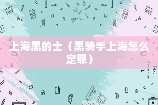 上海黑的士（黑騎手上海怎么定罪）