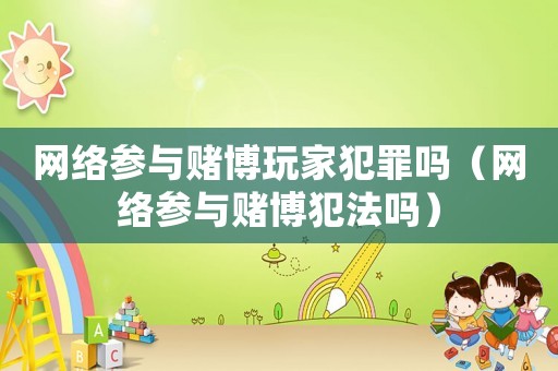 網絡參與賭博玩家犯罪嗎（網絡參與賭博犯法嗎）