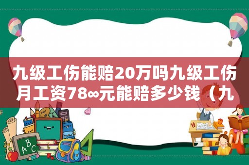 九級工傷能賠20萬嗎九級工傷月工資78∞元能賠多少錢（九級工傷能賠20萬嗎）