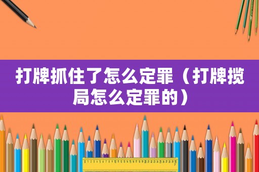 打牌抓住了怎么定罪（打牌攬局怎么定罪的）
