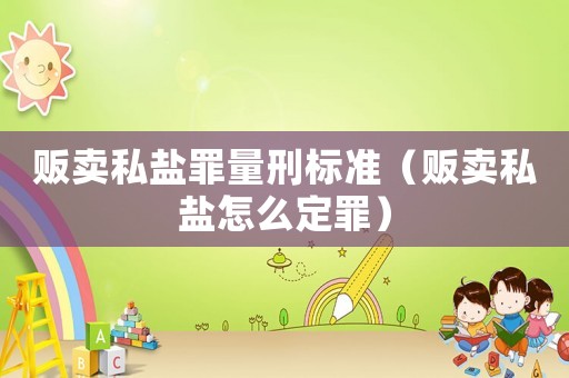 販賣私鹽罪量刑標準（販賣私鹽怎么定罪）