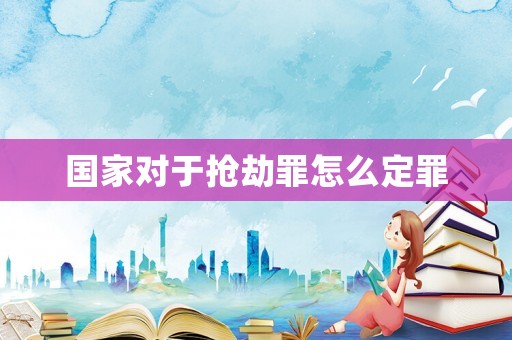 國家對于搶劫罪怎么定罪
