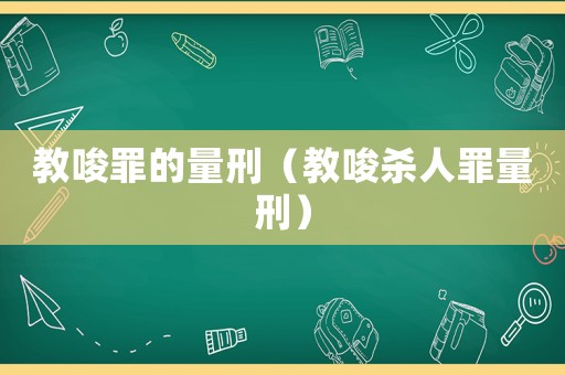 教唆罪的量刑（教唆殺人罪量刑）