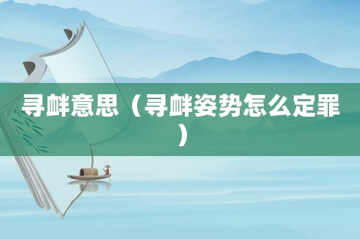 尋釁意思（尋釁姿勢怎么定罪）