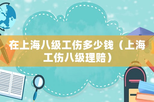 在上海八級工傷多少錢（上海工傷八級理賠）