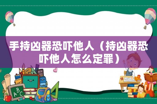 手持兇器恐嚇他人（持兇器恐嚇他人怎么定罪）