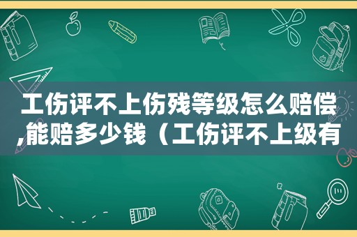 工傷評不上傷殘等級怎么賠償,能賠多少錢（工傷評不上級有哪幾項費運需要賠償）