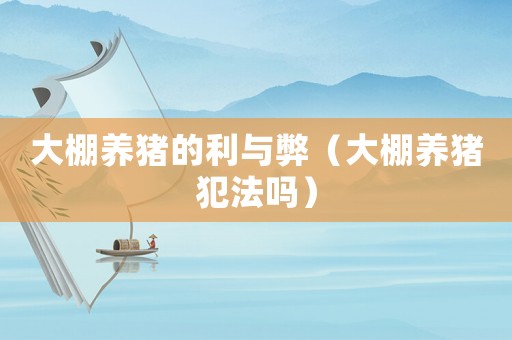 大棚養豬的利與弊（大棚養豬犯法嗎）