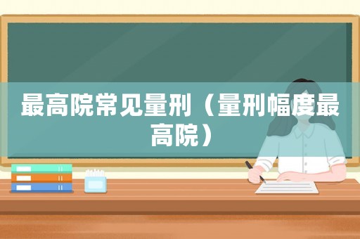最高院常見量刑（量刑幅度最高院）