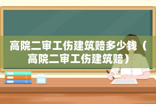 高院二審工傷建筑賠多少錢（高院二審工傷建筑賠）