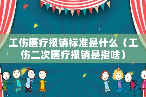 工傷醫(yī)療報銷標(biāo)準(zhǔn)是什么（工傷二次醫(yī)療報銷是指啥）