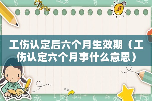 工傷認定后六個月生效期（工傷認定六個月事什么意思）