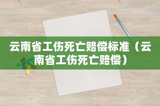 云南省工傷死亡賠償標準（云南省工傷死亡賠償）