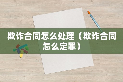 欺詐合同怎么處理（欺詐合同怎么定罪）