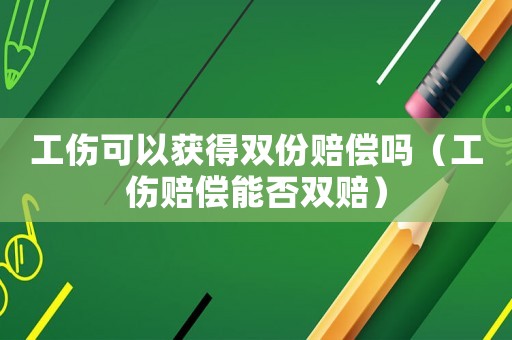 工傷可以獲得雙份賠償嗎（工傷賠償能否雙賠）