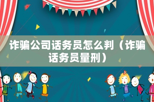 詐騙公司話務員怎么判（詐騙話務員量刑）