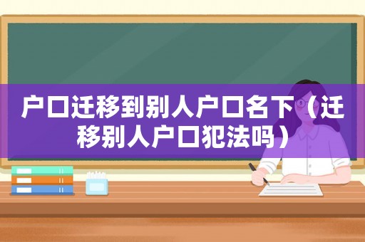 戶口遷移到別人戶口名下（遷移別人戶口犯法嗎）