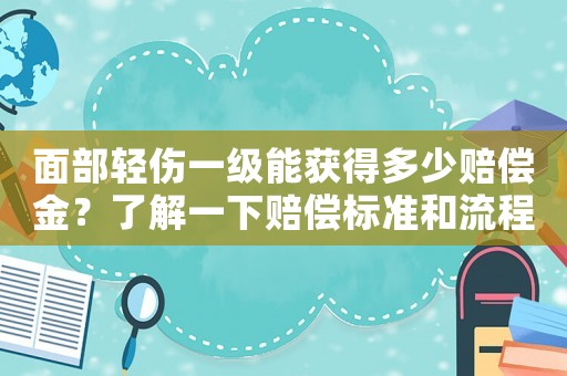 面部輕傷一級能獲得多少賠償金？了解一下賠償標準和流程
