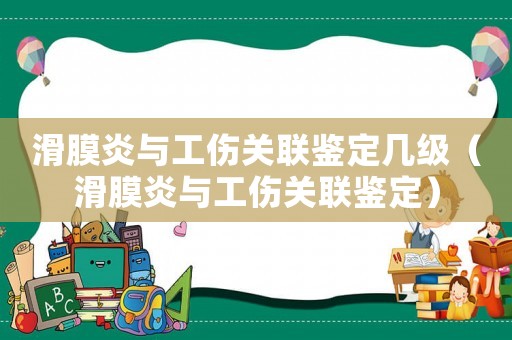 滑膜炎與工傷關(guān)聯(lián)鑒定幾級(jí)（滑膜炎與工傷關(guān)聯(lián)鑒定）