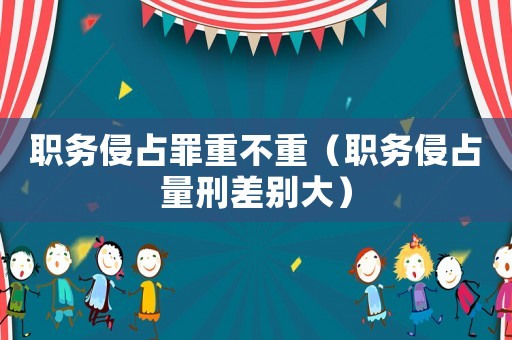 職務侵占罪重不重（職務侵占量刑差別大）
