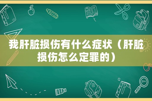 我肝臟損傷有什么癥狀（肝臟損傷怎么定罪的）
